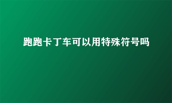 跑跑卡丁车可以用特殊符号吗