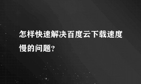怎样快速解决百度云下载速度慢的问题？