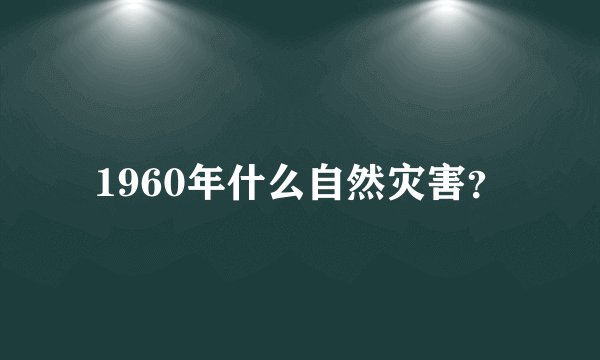 1960年什么自然灾害？