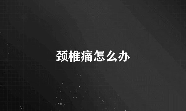 颈椎痛怎么办