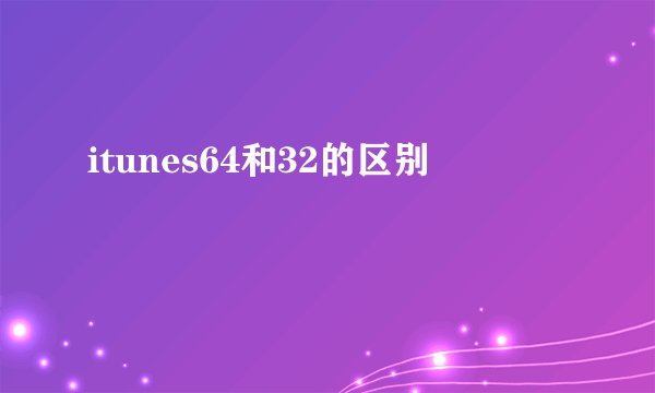 itunes64和32的区别