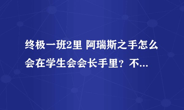 终极一班2里 阿瑞斯之手怎么会在学生会会长手里?不是在小雨那吗?那石中剑会出现吗?