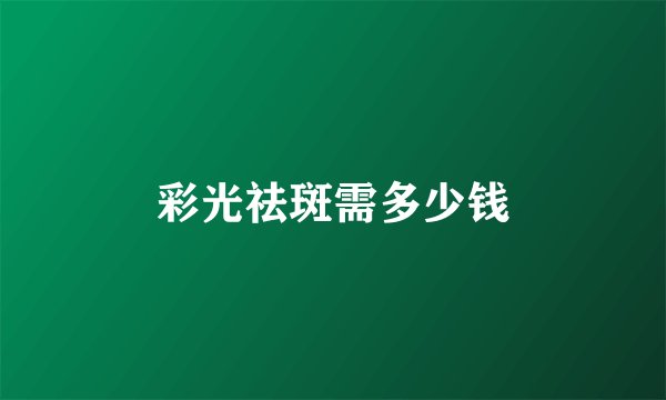 彩光祛斑需多少钱