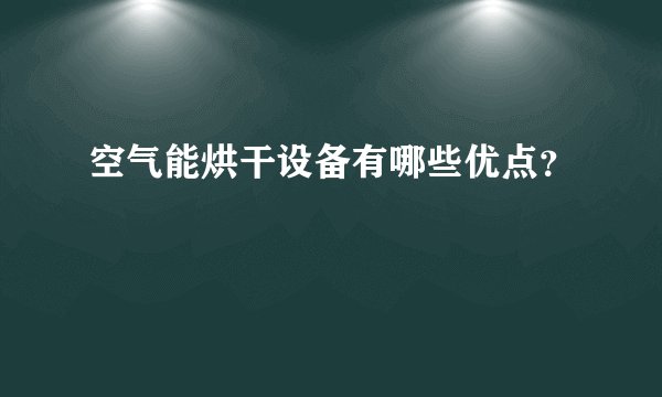 空气能烘干设备有哪些优点？