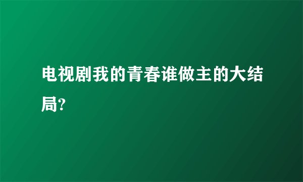 电视剧我的青春谁做主的大结局?