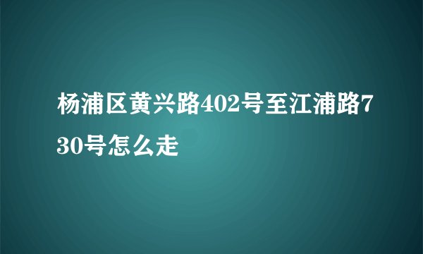杨浦区黄兴路402号至江浦路730号怎么走
