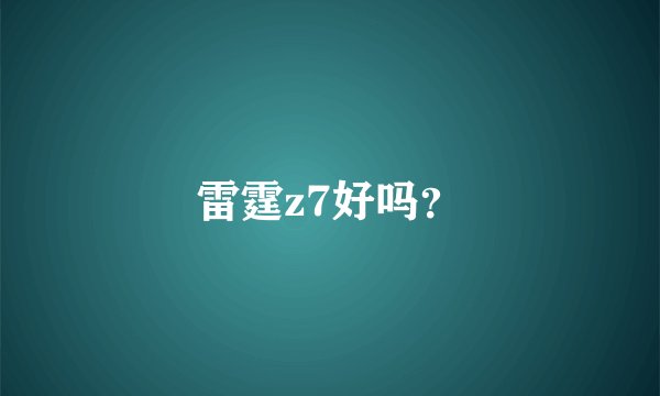 雷霆z7好吗?
