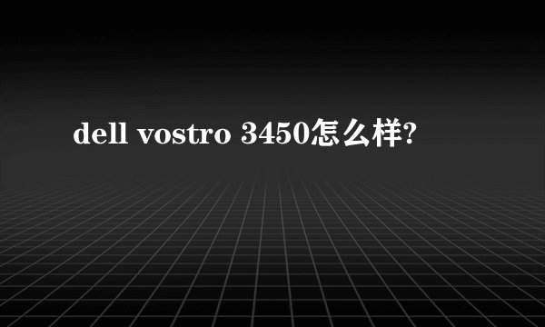 dell vostro 3450怎么样?