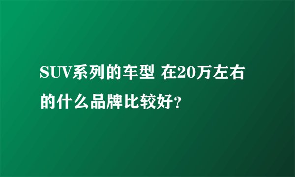 SUV系列的车型 在20万左右的什么品牌比较好？
