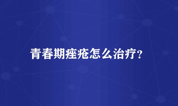 青春期痤疮怎么治疗？