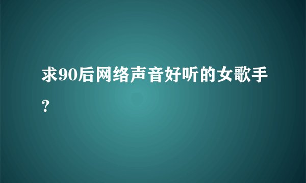 求90后网络声音好听的女歌手？