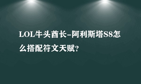 LOL牛头酋长-阿利斯塔S8怎么搭配符文天赋？