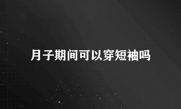 月子期间可以穿短袖吗