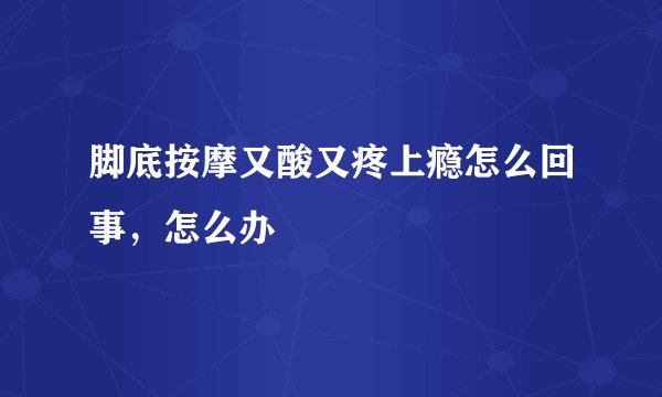 脚底按摩又酸又疼上瘾怎么回事，怎么办
