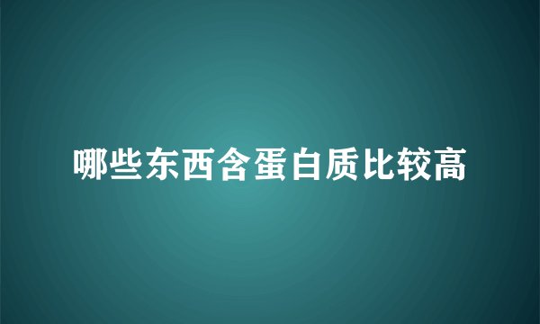 哪些东西含蛋白质比较高