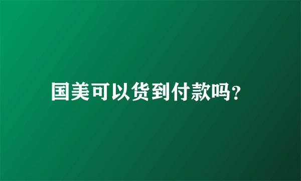 国美可以货到付款吗？
