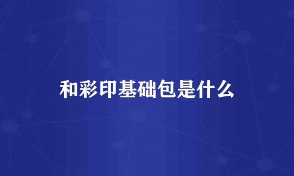 和彩印基础包是什么