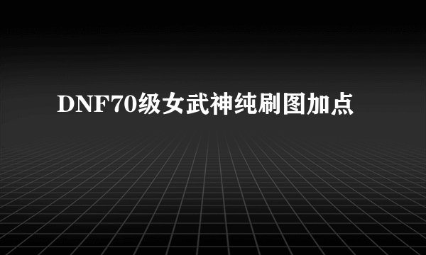 DNF70级女武神纯刷图加点