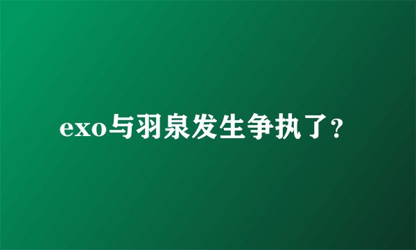 exo与羽泉发生争执了？