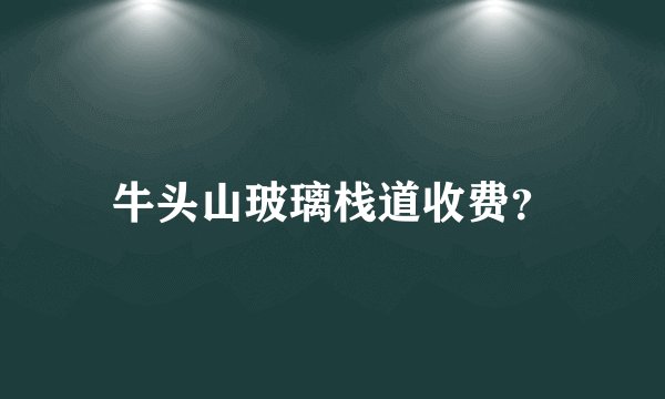 牛头山玻璃栈道收费？
