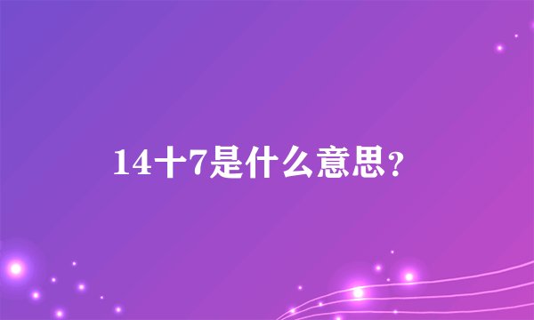 14十7是什么意思?