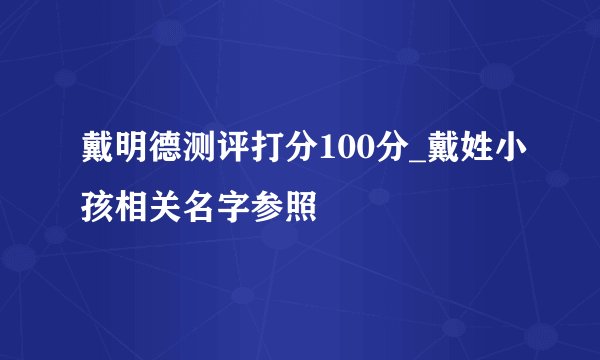 戴明德测评打分100分_戴姓小孩相关名字参照