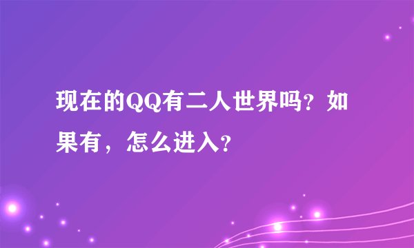 现在的QQ有二人世界吗？如果有，怎么进入？