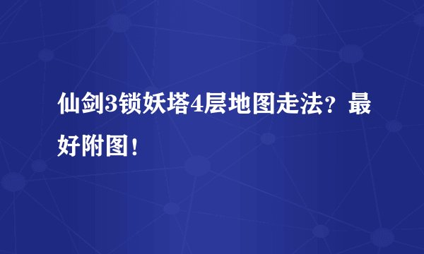 仙剑3锁妖塔4层地图走法?最好附图!