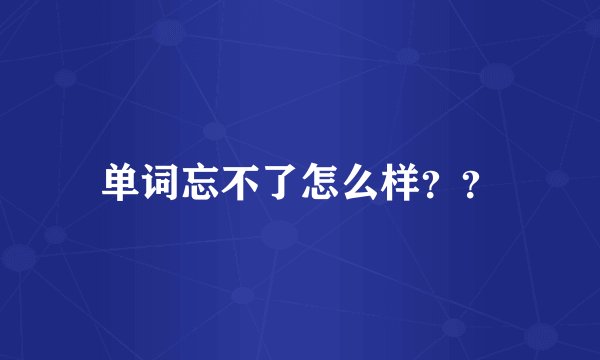 单词忘不了怎么样？？