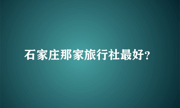 石家庄那家旅行社最好？