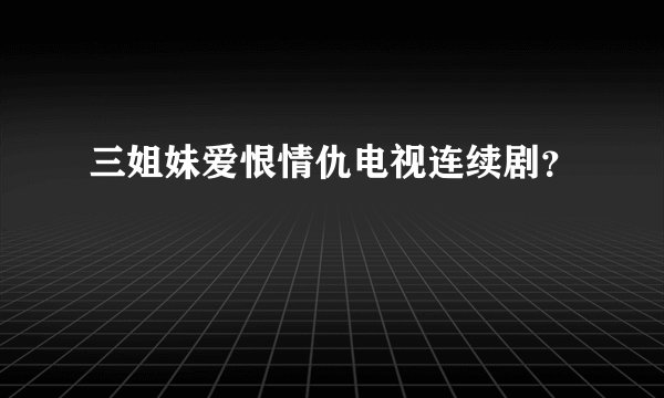 三姐妹爱恨情仇电视连续剧？