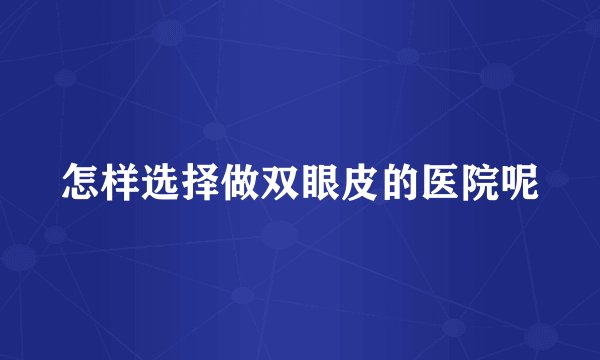 怎样选择做双眼皮的医院呢
