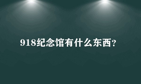 918纪念馆有什么东西？