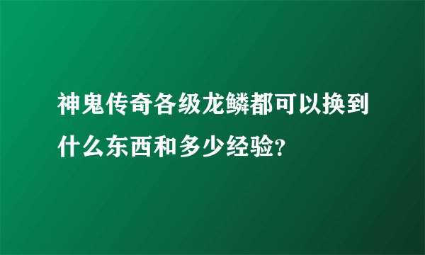 神鬼传奇各级龙鳞都可以换到什么东西和多少经验？