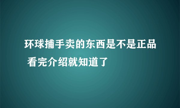 环球捕手卖的东西是不是正品 看完介绍就知道了