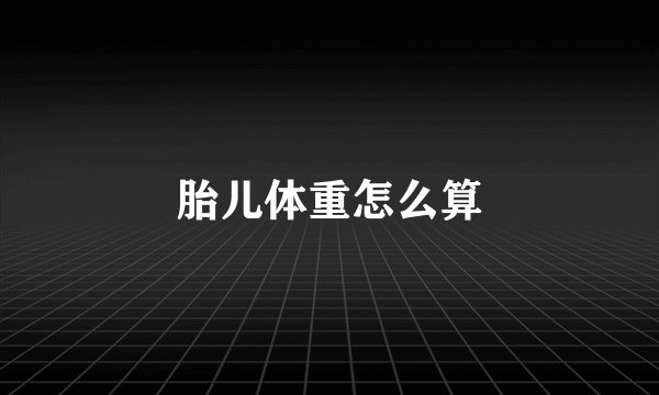 胎儿体重怎么算