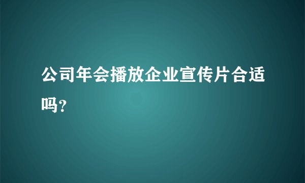 公司年会播放企业宣传片合适吗？