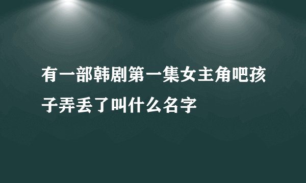 有一部韩剧第一集女主角吧孩子弄丢了叫什么名字
