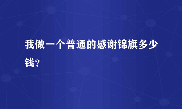 我做一个普通的感谢锦旗多少钱？