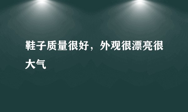 鞋子质量很好，外观很漂亮很大气