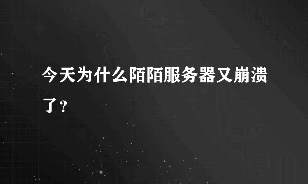 今天为什么陌陌服务器又崩溃了？