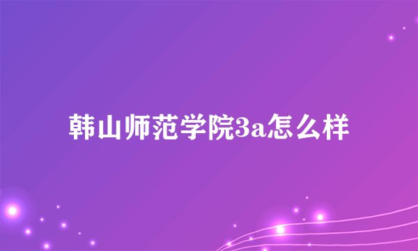 韩山师范学院3a怎么样