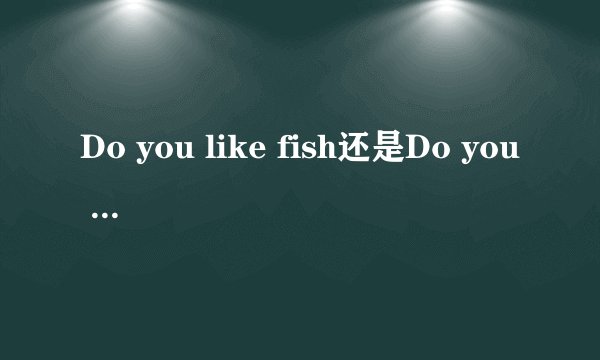 Do you like fish还是Do you like fishes？
