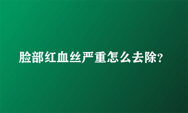 脸部红血丝严重怎么去除？