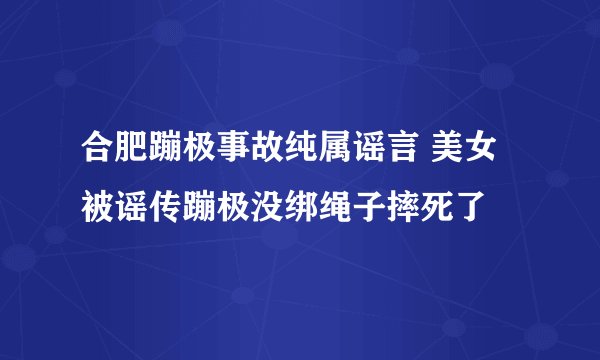 合肥蹦极事故纯属谣言 美女被谣传蹦极没绑绳子摔死了