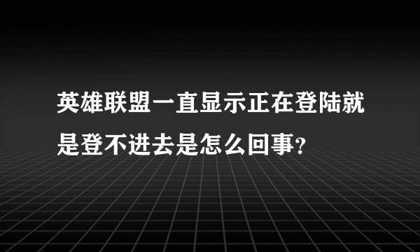 英雄联盟一直显示正在登陆就是登不进去是怎么回事?