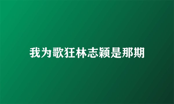 我为歌狂林志颖是那期