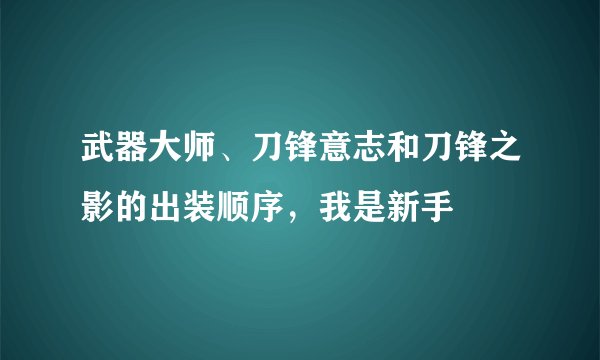 武器大师、刀锋意志和刀锋之影的出装顺序，我是新手