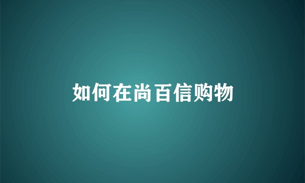 如何在尚百信购物