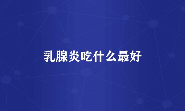 乳腺炎吃什么最好